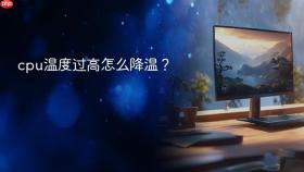 cpu温度过高怎么降温？