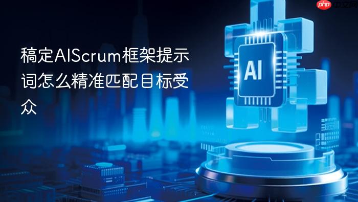 稿定aiscrum框架提示词怎么精准匹配目标受众