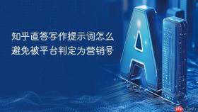 知乎直答写作提示词怎么避免被平台判定为营销号