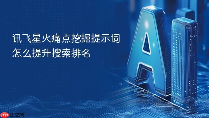 讯飞星火痛点挖掘提示词怎么提升搜索排名