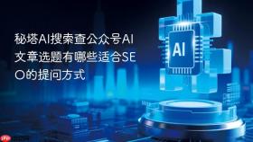 秘塔ai搜索查公众号ai文章选题有哪些适合seo的提问方式