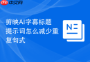 剪映AI字幕标题提示词怎么减少重复句式
