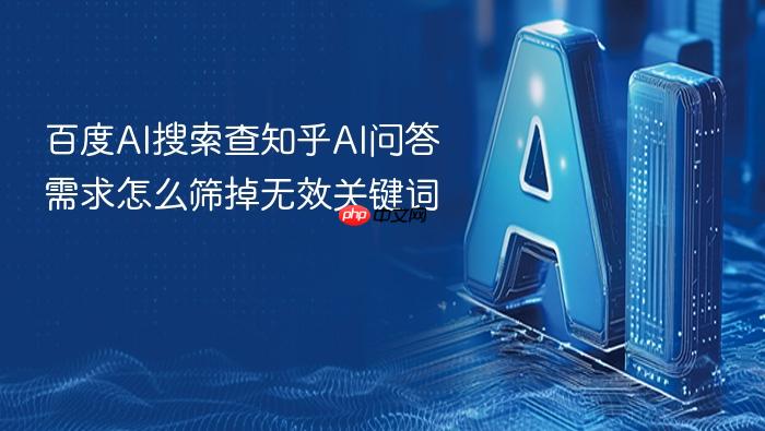 百度ai搜索查知乎ai问答需求怎么筛掉无效关键词