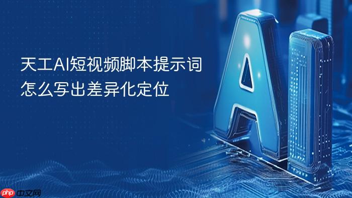 天工ai短视频脚本提示词怎么写出差异化定位