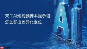 天工ai短视频脚本提示词怎么写出差异化定位