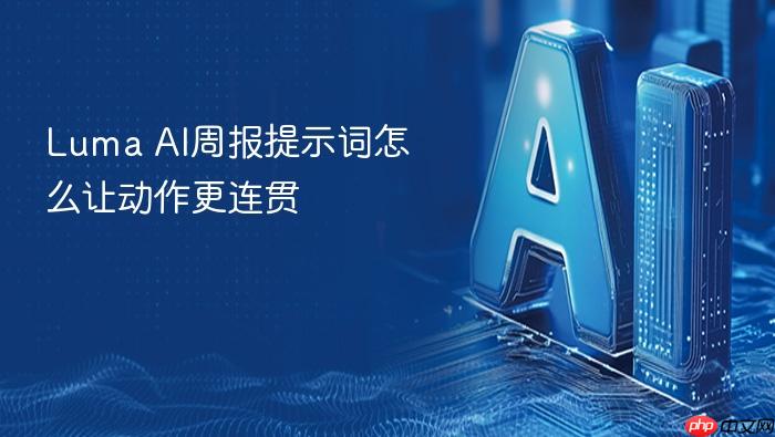luma ai周报提示词怎么让动作更连贯