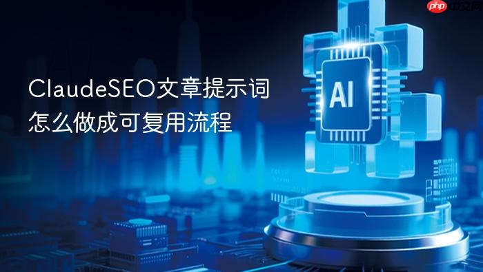 claudeseo文章提示词怎么做成可复用流程