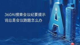 360ai搜索会议纪要提示词总是会议跑题怎么办