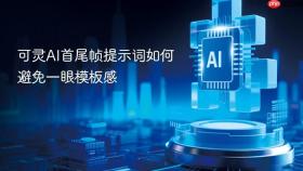可灵AI首尾帧提示词如何避免一眼模板感