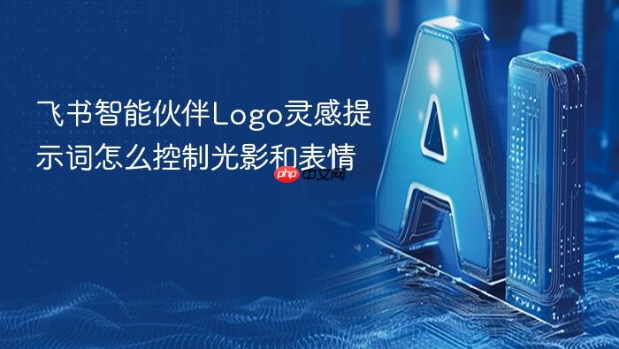 飞书智能伙伴logo灵感提示词怎么控制光影和表情