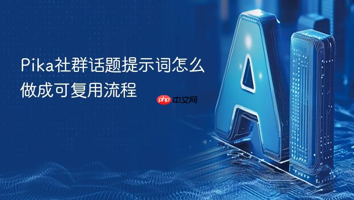 pika社群话题提示词怎么做成可复用流程