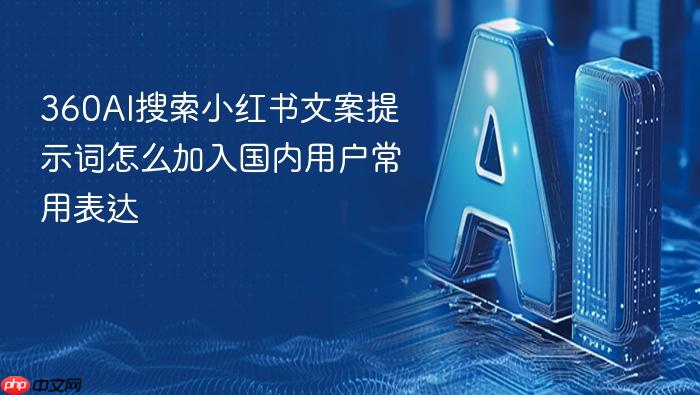 360ai搜索小红书文案提示词怎么加入国内用户常用表达