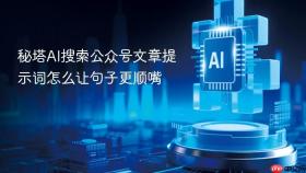 秘塔AI搜索公众号文章提示词怎么让句子更顺嘴