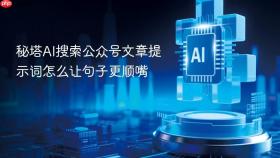 秘塔ai搜索公众号文章提示词怎么让句子更顺嘴