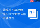 剪映AI开箱视频镜头提示词怎么按平台改写