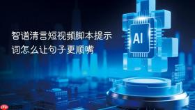 智谱清言短视频脚本提示词怎么让句子更顺嘴