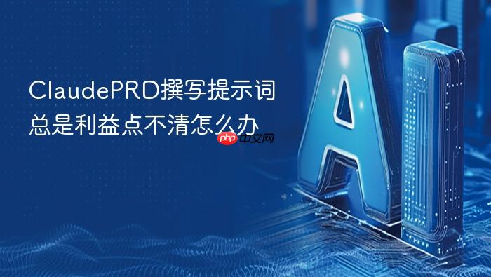 claudeprd撰写提示词总是利益点不清怎么办