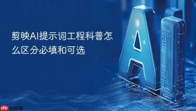 剪映ai提示词工程科普怎么区分必填和可选