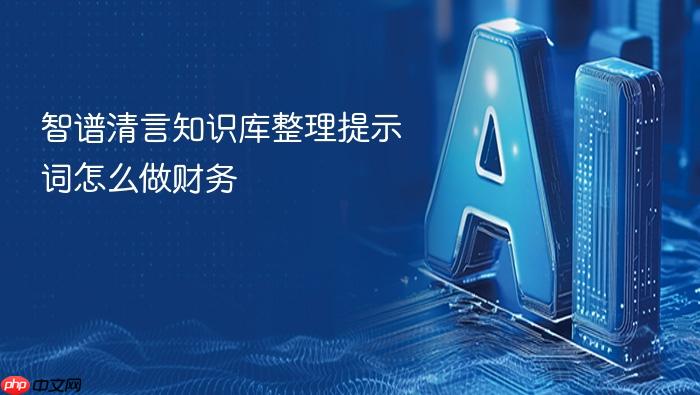 智谱清言知识库整理提示词怎么做财务