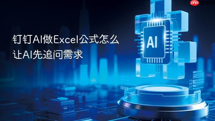 钉钉ai做excel公式怎么让ai先追问需求