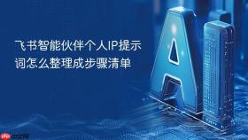 飞书智能伙伴个人IP提示词怎么整理成步骤清单