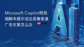 microsoft copilot短视频脚本提示词总是像普通广告文案怎么办