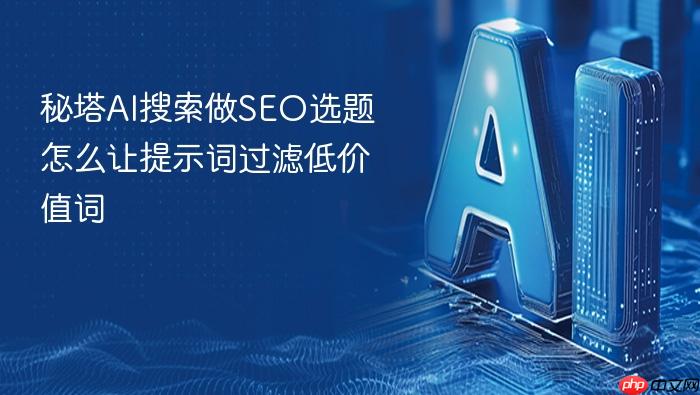 秘塔ai搜索做seo选题怎么让提示词过滤低价值词
