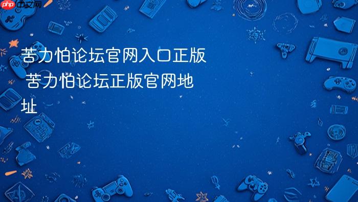 苦力怕论坛官网入口正版 苦力怕论坛正版官网地址 - php中文网