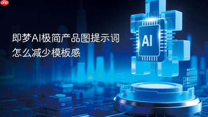 即梦ai极简产品图提示词怎么减少模板感