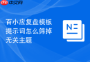 百小应复盘模板提示词怎么筛掉无关主题