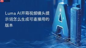 Luma AI开箱视频镜头提示词怎么生成可直接用的版本