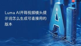 luma ai开箱视频镜头提示词怎么生成可直接用的版本