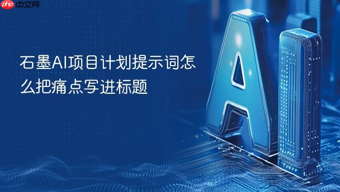石墨ai项目计划提示词怎么把痛点写进标题