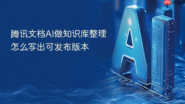 腾讯文档ai做知识库整理怎么写出可发布版本