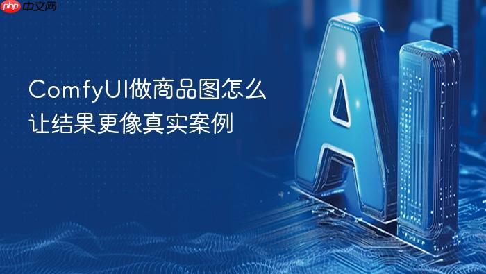 comfyui做商品图怎么让结果更像真实案例