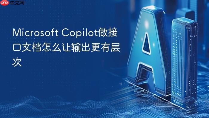 microsoft copilot做接口文档怎么让输出更有层次