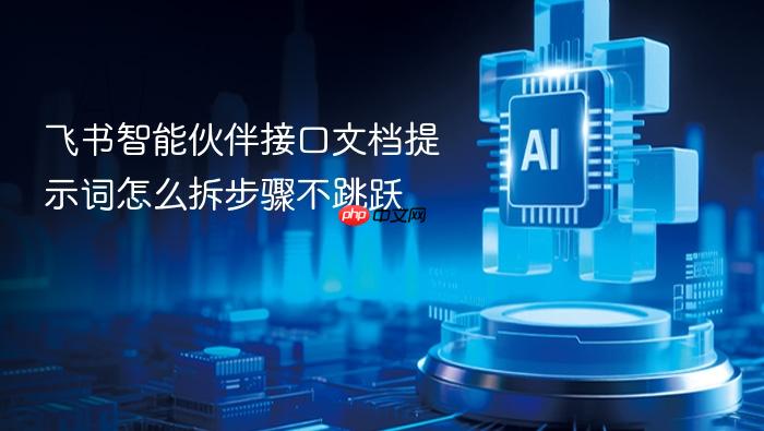 飞书智能伙伴接口文档提示词怎么拆步骤不跳跃
