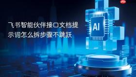 飞书智能伙伴接口文档提示词怎么拆步骤不跳跃