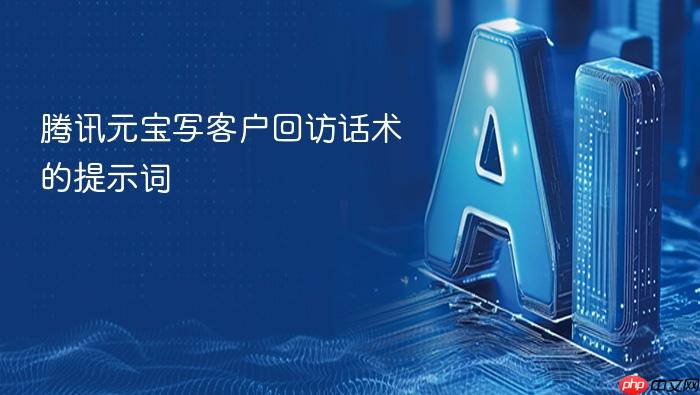 腾讯元宝写客户回访话术的提示词