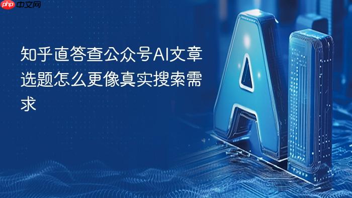 知乎直答查公众号ai文章选题怎么更像真实搜索需求