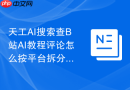 天工AI搜索查B站AI教程评论怎么按平台拆分问题