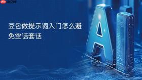 豆包做提示词入门怎么避免空话套话