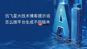 讯飞星火技术博客提示词怎么按平台生成不同版本