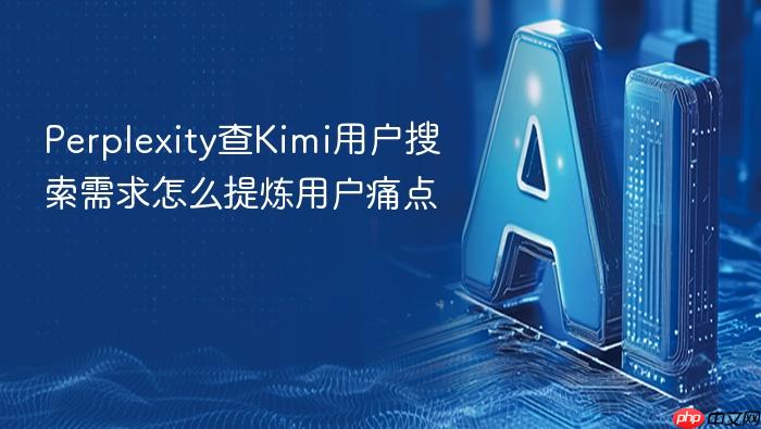 perplexity查kimi用户搜索需求怎么提炼用户痛点
