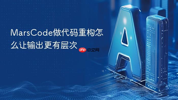 marscode做代码重构怎么让输出更有层次