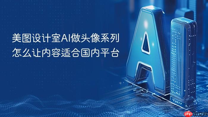 美图设计室ai做头像系列怎么让内容适合国内平台