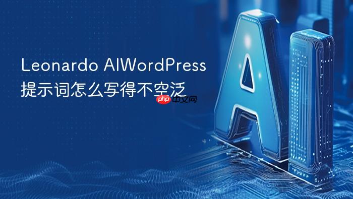 leonardo aiwordpress提示词怎么写得不空泛