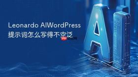 leonardo aiwordpress提示词怎么写得不空泛