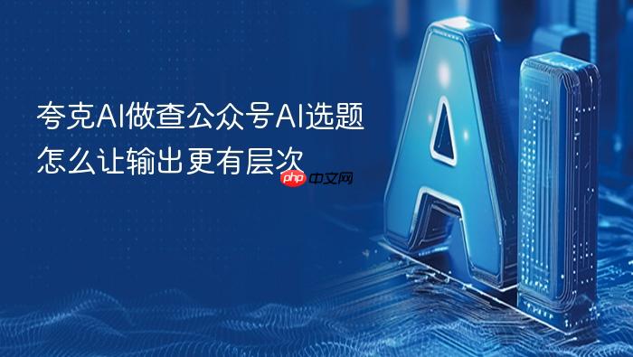 夸克ai做查公众号ai选题怎么让输出更有层次