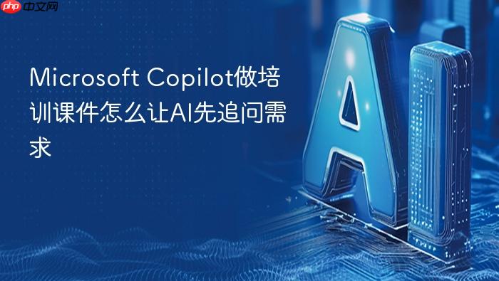 microsoft copilot做培训课件怎么让ai先追问需求